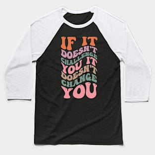 If it doesn't challenge you it doesn't change you Baseball T-Shirt